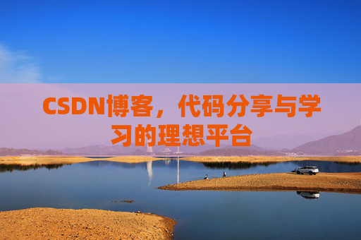 CSDN博客,代码分享与学习的理想平台